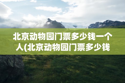 北京动物园门票多少钱一个人(北京动物园门票多少钱)