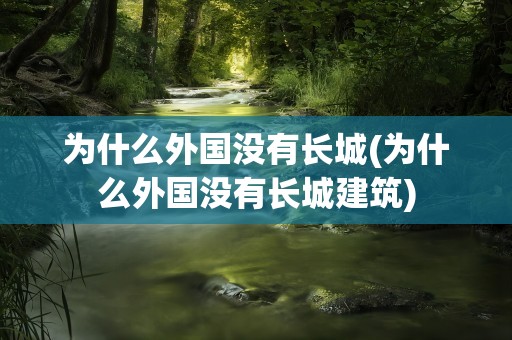 为什么外国没有长城(为什么外国没有长城建筑)