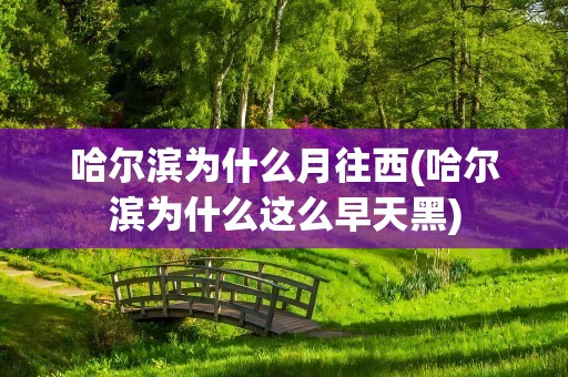 哈尔滨为什么月往西(哈尔滨为什么这么早天黑)
