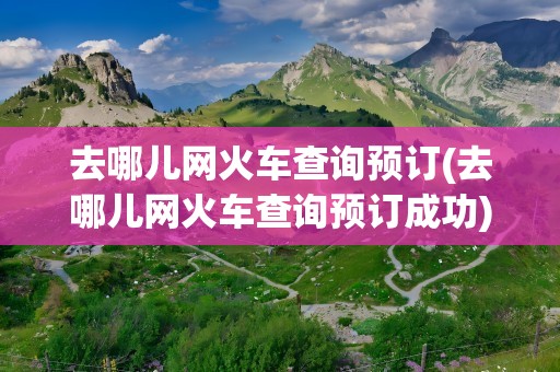 去哪儿网火车查询预订(去哪儿网火车查询预订成功)