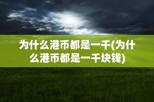 为什么港币都是一千(为什么港币都是一千块钱)
