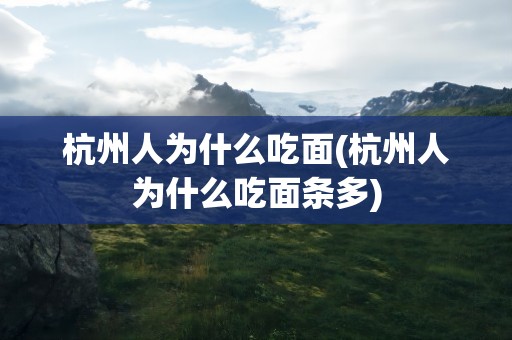 杭州人为什么吃面(杭州人为什么吃面条多)