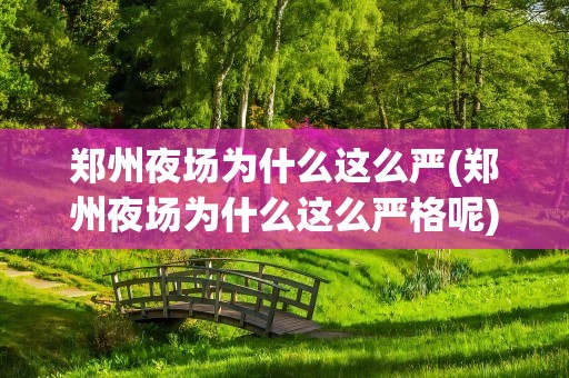 郑州夜场为什么这么严(郑州夜场为什么这么严格呢)