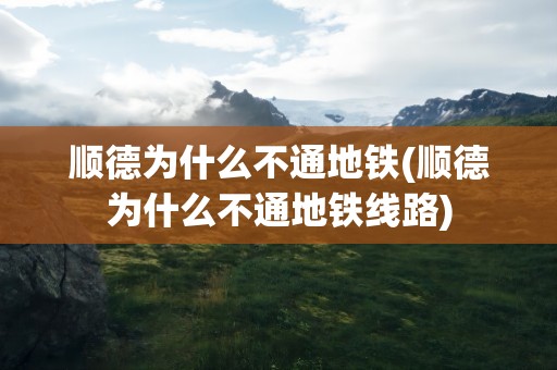 顺德为什么不通地铁(顺德为什么不通地铁线路)
