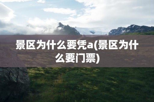 景区为什么要凭a(景区为什么要门票)