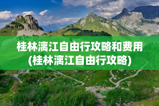 桂林漓江自由行攻略和费用(桂林漓江自由行攻略)
