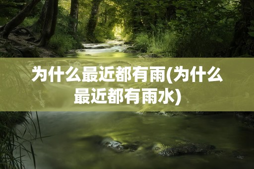 为什么最近都有雨(为什么最近都有雨水)