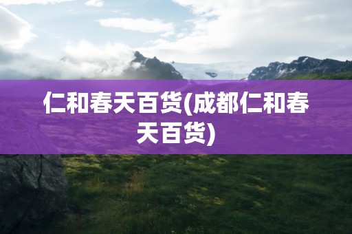 仁和春天百货(成都仁和春天百货)