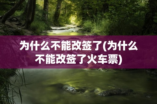 为什么不能改签了(为什么不能改签了火车票)