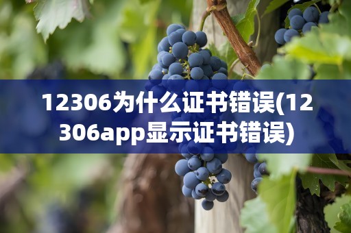 12306为什么证书错误(12306app显示证书错误)