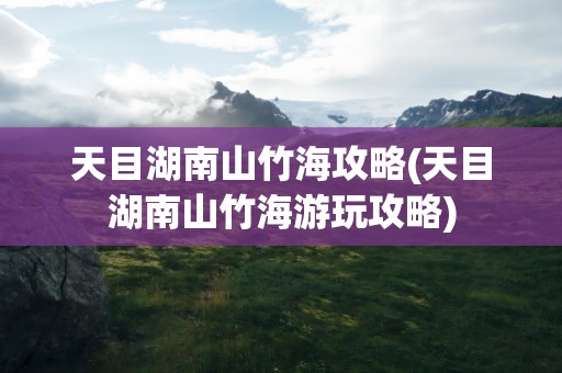 天目湖南山竹海攻略(天目湖南山竹海游玩攻略)