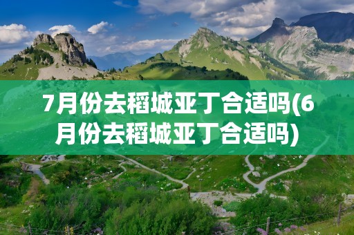 7月份去稻城亚丁合适吗(6月份去稻城亚丁合适吗)