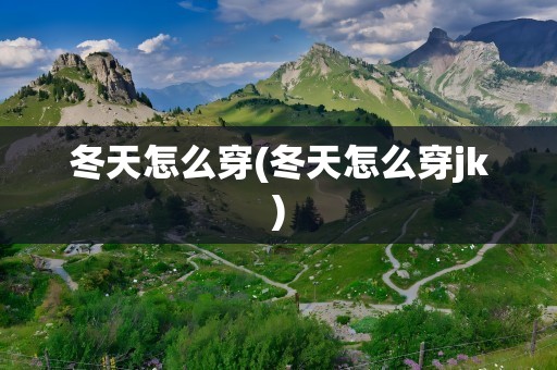 冬天怎么穿(冬天怎么穿jk)