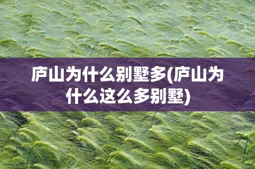 庐山为什么别墅多(庐山为什么这么多别墅)
