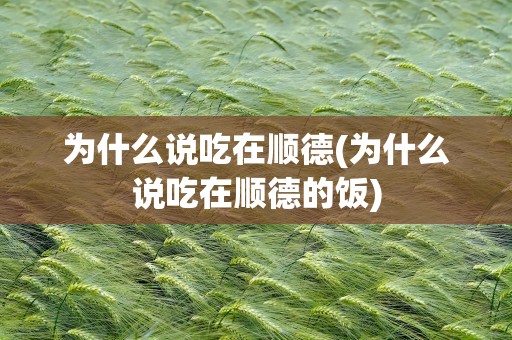 为什么说吃在顺德(为什么说吃在顺德的饭)