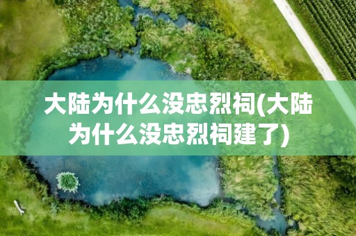 大陆为什么没忠烈祠(大陆为什么没忠烈祠建了)