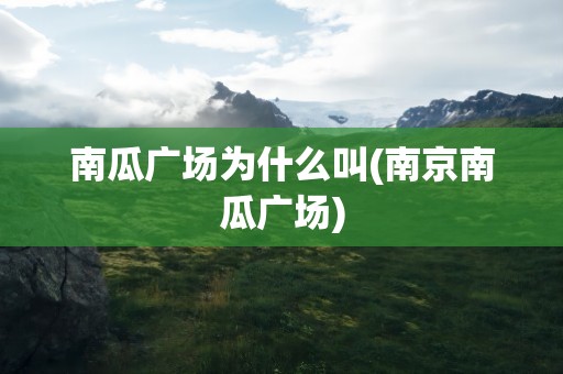 南瓜广场为什么叫(南京南瓜广场)