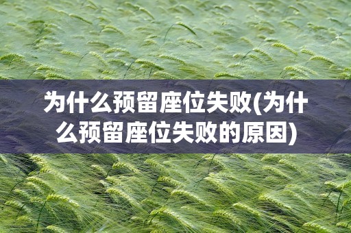为什么预留座位失败(为什么预留座位失败的原因)