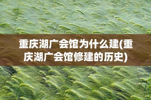 重庆湖广会馆为什么建(重庆湖广会馆修建的历史)