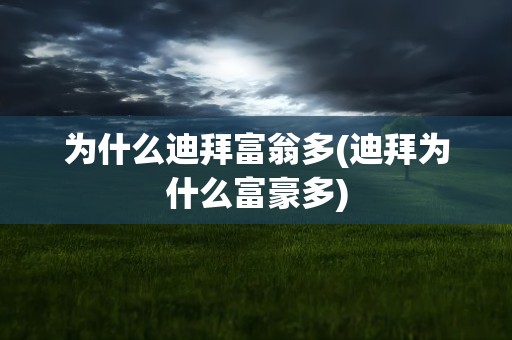 为什么迪拜富翁多(迪拜为什么富豪多)