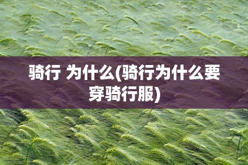 骑行 为什么(骑行为什么要穿骑行服)