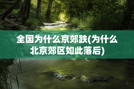 全国为什么京郊跌(为什么北京郊区如此落后)