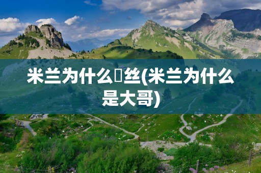 米兰为什么屌丝(米兰为什么是大哥)