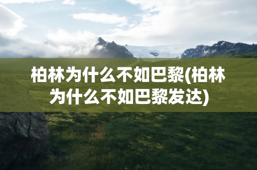 柏林为什么不如巴黎(柏林为什么不如巴黎发达)