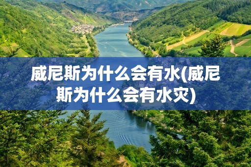 威尼斯为什么会有水(威尼斯为什么会有水灾)