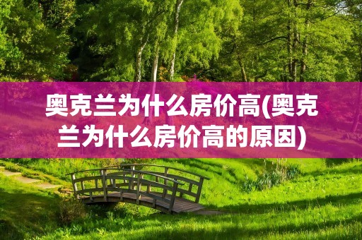 奥克兰为什么房价高(奥克兰为什么房价高的原因)