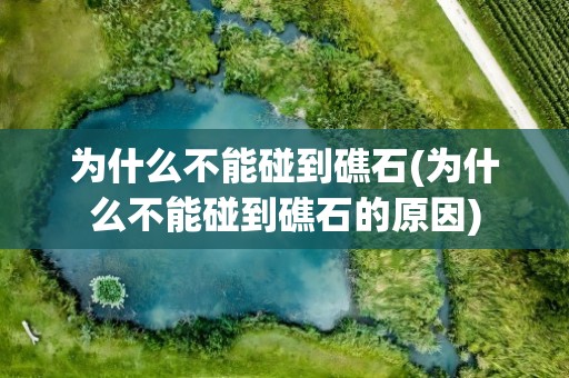 为什么不能碰到礁石(为什么不能碰到礁石的原因)