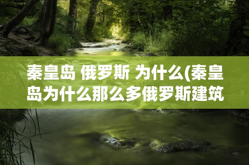 秦皇岛 俄罗斯 为什么(秦皇岛为什么那么多俄罗斯建筑)