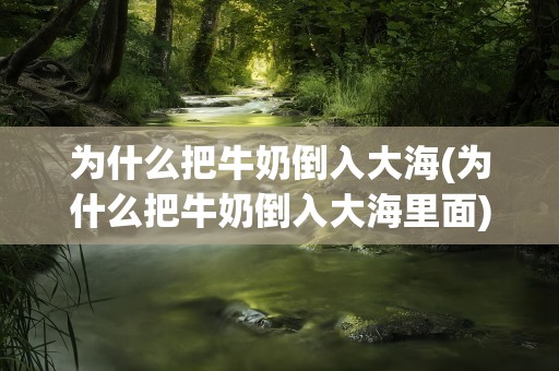 为什么把牛奶倒入大海(为什么把牛奶倒入大海里面)