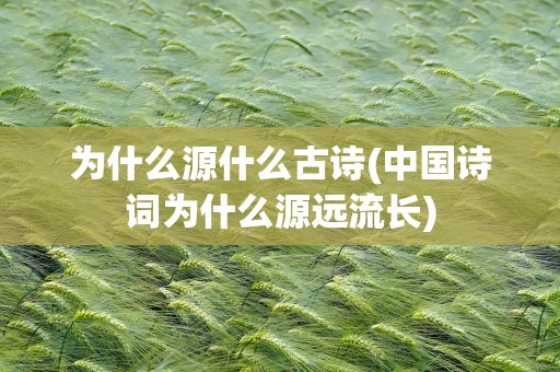 为什么源什么古诗(中国诗词为什么源远流长)