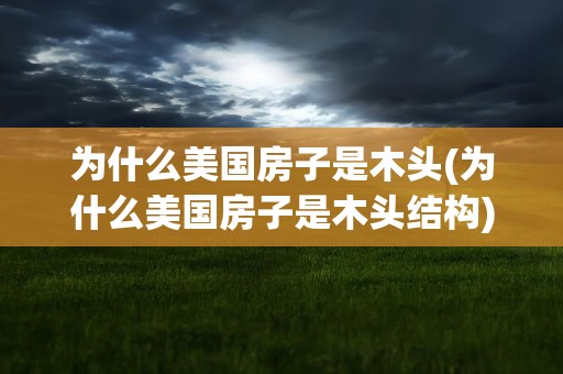 为什么美国房子是木头(为什么美国房子是木头结构)