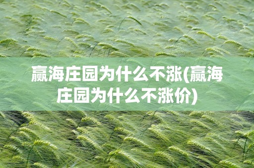 赢海庄园为什么不涨(赢海庄园为什么不涨价)