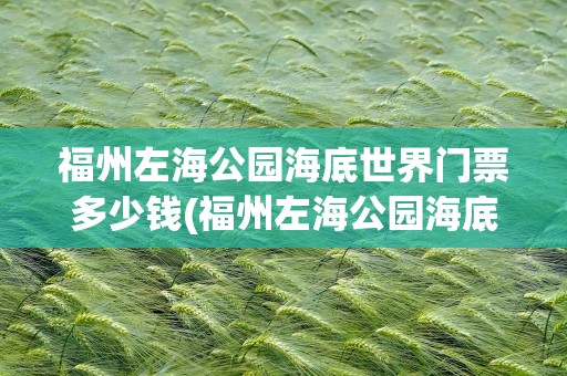 福州左海公园海底世界门票多少钱(福州左海公园海底世界门票多少钱啊)
