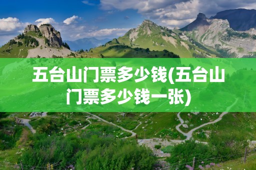 五台山门票多少钱(五台山门票多少钱一张)