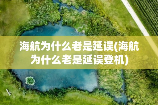 海航为什么老是延误(海航为什么老是延误登机)