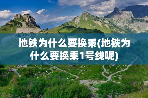 地铁为什么要换乘(地铁为什么要换乘1号线呢)