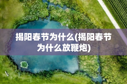 揭阳春节为什么(揭阳春节为什么放鞭炮)