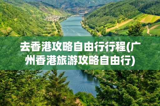 去香港攻略自由行行程(广州香港旅游攻略自由行)