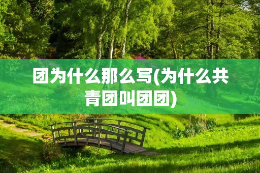 团为什么那么写(为什么共青团叫团团)