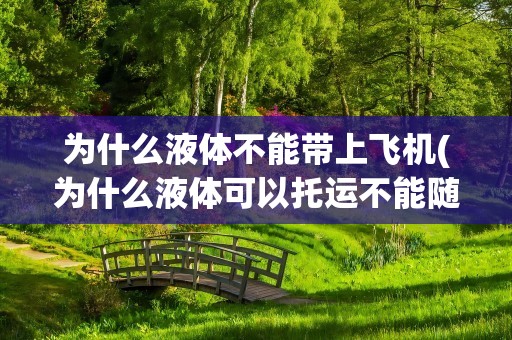 为什么液体不能带上飞机(为什么液体可以托运不能随身携带)