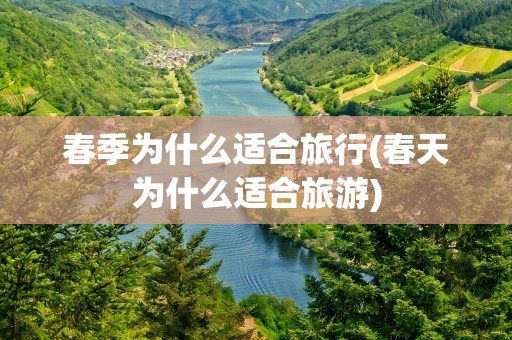 春季为什么适合旅行(春天为什么适合旅游)
