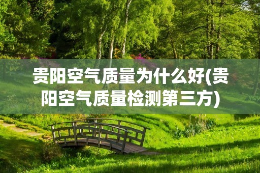 贵阳空气质量为什么好(贵阳空气质量检测第三方)