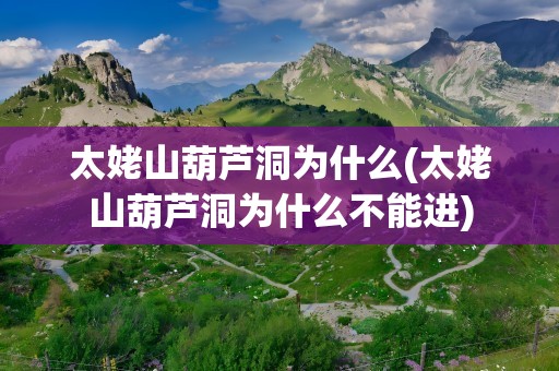 太姥山葫芦洞为什么(太姥山葫芦洞为什么不能进)