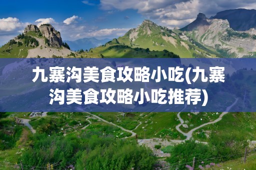 九寨沟美食攻略小吃(九寨沟美食攻略小吃推荐)