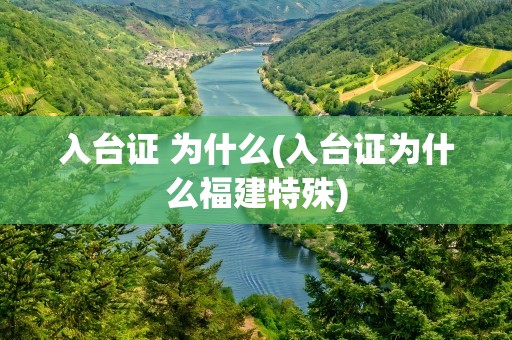入台证 为什么(入台证为什么福建特殊)