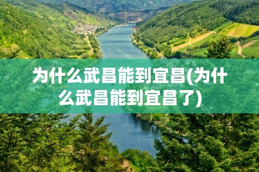 为什么武昌能到宜昌(为什么武昌能到宜昌了)